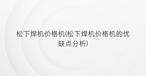 松下焊机价格机(松下焊机价格机的优缺点分析)