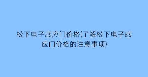 松下电子感应门价格(了解松下电子感应门价格的注意事项)