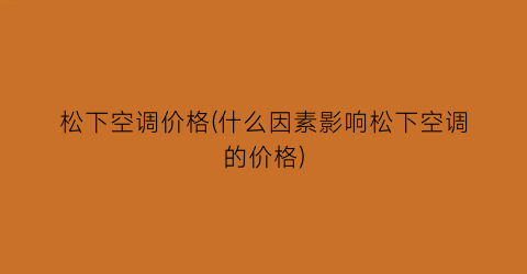 松下空调价格(什么因素影响松下空调的价格)