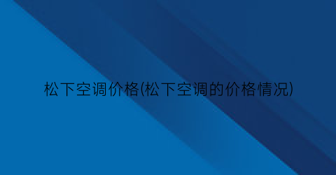 松下空调价格(松下空调的价格情况)