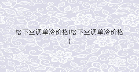 松下空调单冷价格(松下空调单冷价格)