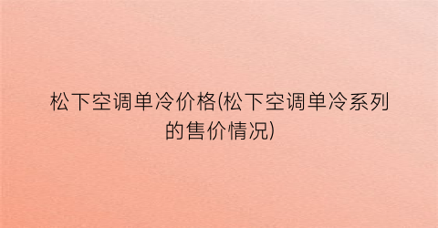 松下空调单冷价格(松下空调单冷系列的售价情况)