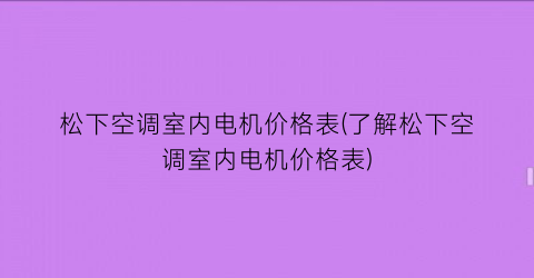 松下空调室内电机价格表(了解松下空调室内电机价格表)