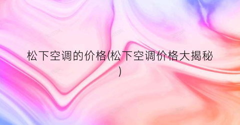 松下空调的价格(松下空调价格大揭秘)