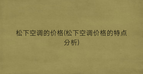 松下空调的价格(松下空调价格的特点分析)