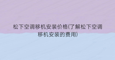 松下空调移机安装价格(了解松下空调移机安装的费用)