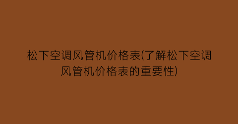 松下空调风管机价格表(了解松下空调风管机价格表的重要性)
