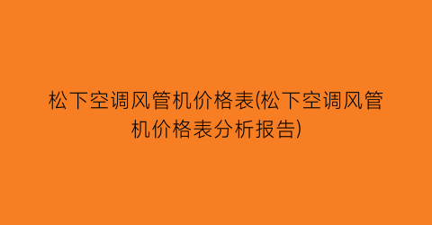 松下空调风管机价格表(松下空调风管机价格表分析报告)