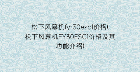 松下风幕机fy-30esc1价格(松下风幕机FY30ESC1价格及其功能介绍)