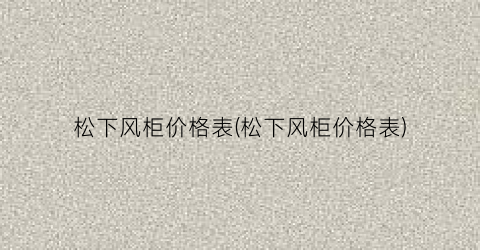 松下风柜价格表(松下风柜价格表)