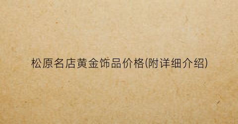 松原名店黄金饰品价格(附详细介绍)