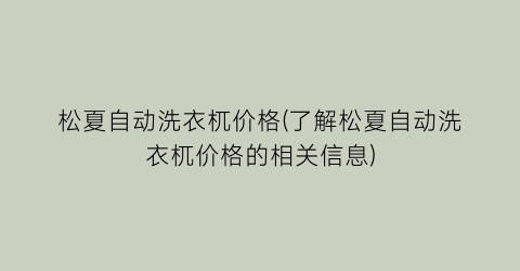 “松夏自动洗衣杌价格(了解松夏自动洗衣杌价格的相关信息)