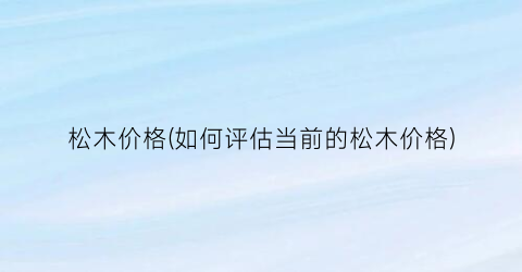 松木价格(如何评估当前的松木价格)