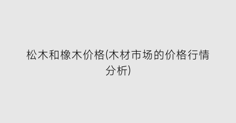 松木和橡木价格(木材市场的价格行情分析)