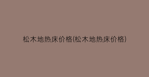 松木地热床价格(松木地热床价格)
