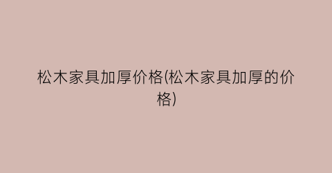 松木家具加厚价格(松木家具加厚的价格)