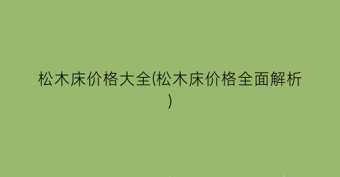 松木床价格大全(松木床价格全面解析)