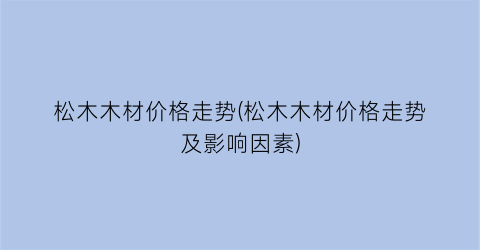 松木木材价格走势(松木木材价格走势及影响因素)