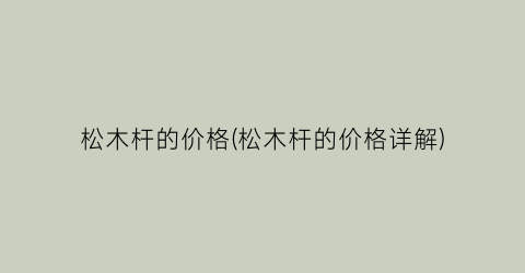 松木杆的价格(松木杆的价格详解)