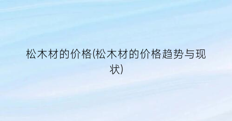 松木材的价格(松木材的价格趋势与现状)