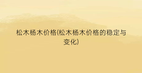 松木杨木价格(松木杨木价格的稳定与变化)