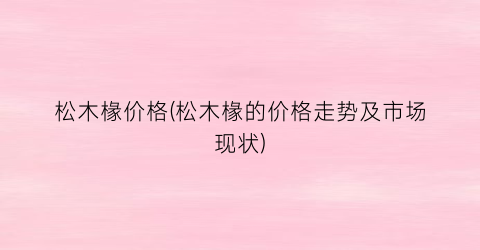 “松木椽价格(松木椽的价格走势及市场现状)