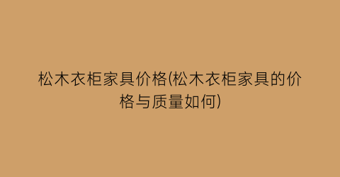 松木衣柜家具价格(松木衣柜家具的价格与质量如何)