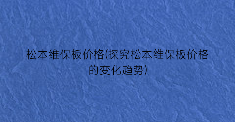松本维保板价格(探究松本维保板价格的变化趋势)