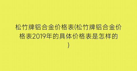 松竹牌铝合金价格表(松竹牌铝合金价格表2019年的具体价格表是怎样的)