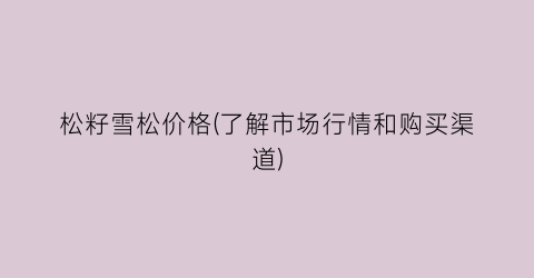 松籽雪松价格(了解市场行情和购买渠道)