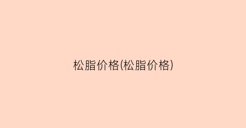 松脂价格(松脂价格)