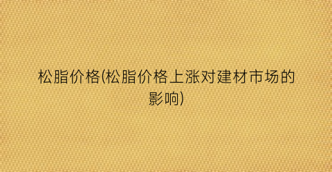 松脂价格(松脂价格上涨对建材市场的影响)