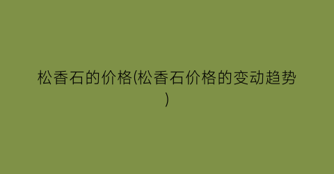 松香石的价格(松香石价格的变动趋势)