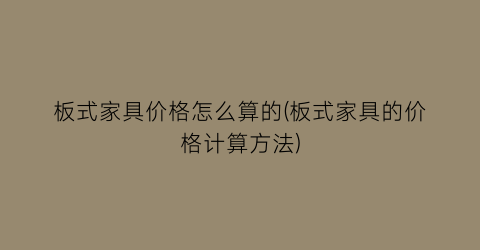 板式家具价格怎么算的(板式家具的价格计算方法)