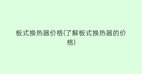 板式换热器价格(了解板式换热器的价格)