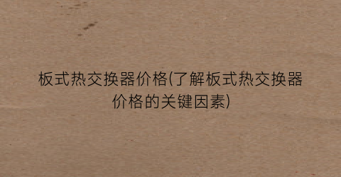 板式热交换器价格(了解板式热交换器价格的关键因素)