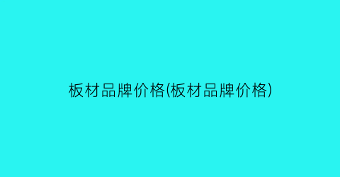 “板材品牌价格(板材品牌价格)