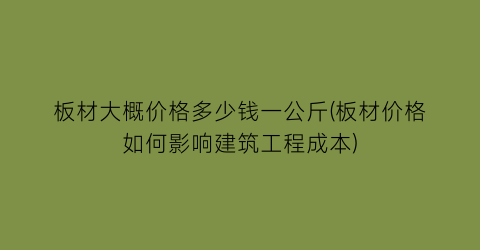 板材大概价格多少钱一公斤(板材价格如何影响建筑工程成本)