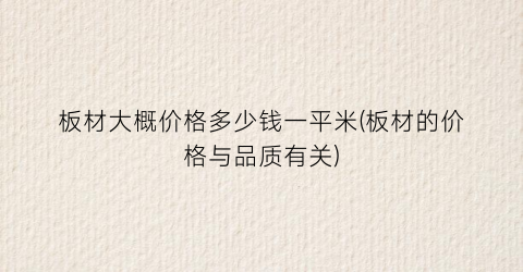 板材大概价格多少钱一平米(板材的价格与品质有关)
