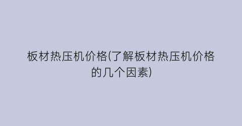板材热压机价格(了解板材热压机价格的几个因素)
