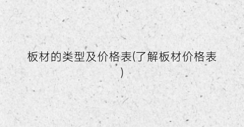 板材的类型及价格表(了解板材价格表)
