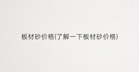 板材砂价格(了解一下板材砂价格)