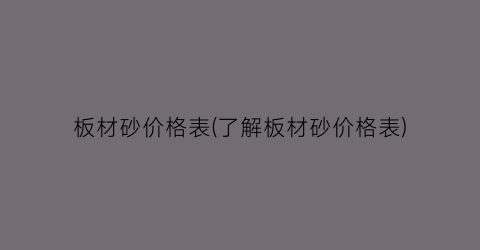 板材砂价格表(了解板材砂价格表)