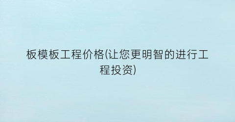 板模板工程价格(让您更明智的进行工程投资)