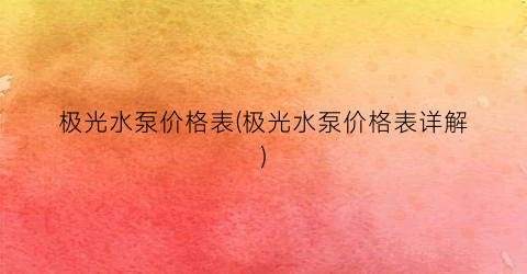 “极光水泵价格表(极光水泵价格表详解)
