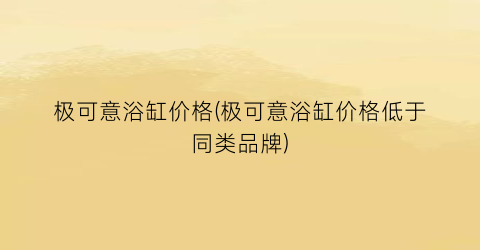 极可意浴缸价格(极可意浴缸价格低于同类品牌)