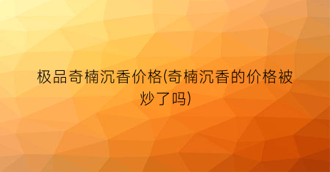 极品奇楠沉香价格(奇楠沉香的价格被炒了吗)