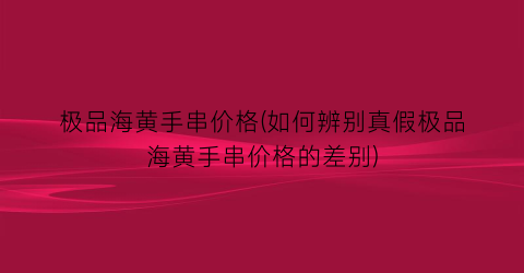 极品海黄手串价格(如何辨别真假极品海黄手串价格的差别)