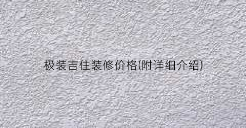 “极装吉住装修价格(附详细介绍)