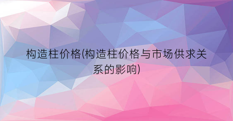构造柱价格(构造柱价格与市场供求关系的影响)